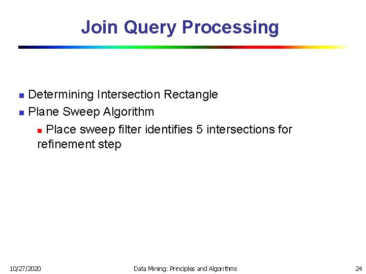 Join Query Processing Determining Intersection Rectangle n Plane Sweep Algorithm n Place sweep filter Join Query Processing Determining Intersection Rectangle n Plane Sweep Algorithm n Place sweep filter