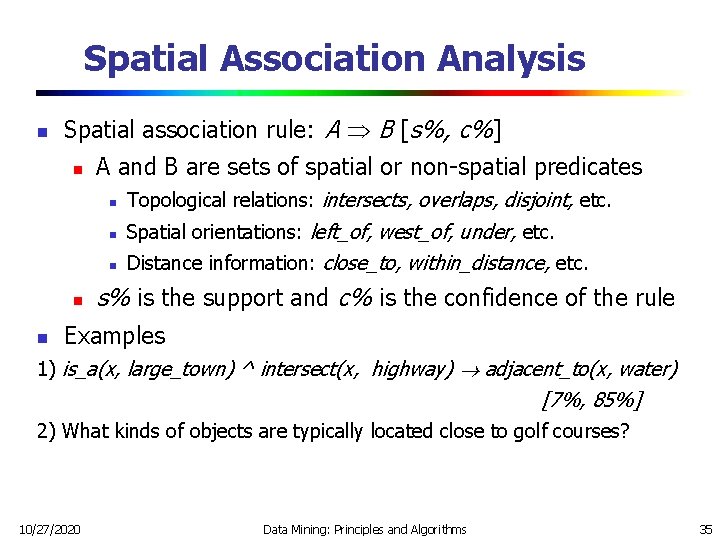 Spatial Association Analysis n Spatial association rule: A B [s%, c%] n n n
