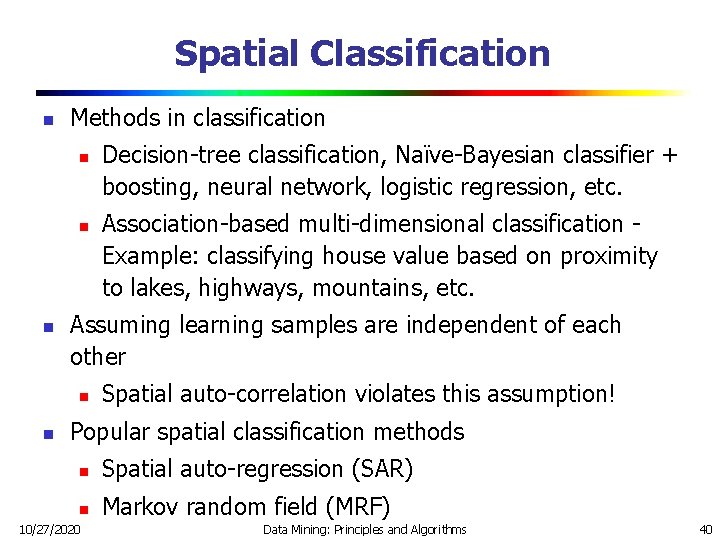 Spatial Classification n Methods in classification n Association-based multi-dimensional classification Example: classifying house value Spatial Classification n Methods in classification n Association-based multi-dimensional classification Example: classifying house value