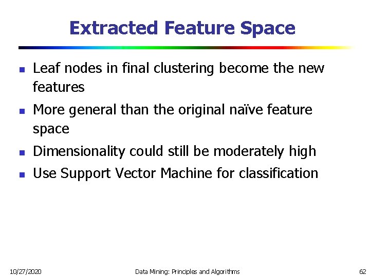 Extracted Feature Space n n Leaf nodes in final clustering become the new features Extracted Feature Space n n Leaf nodes in final clustering become the new features