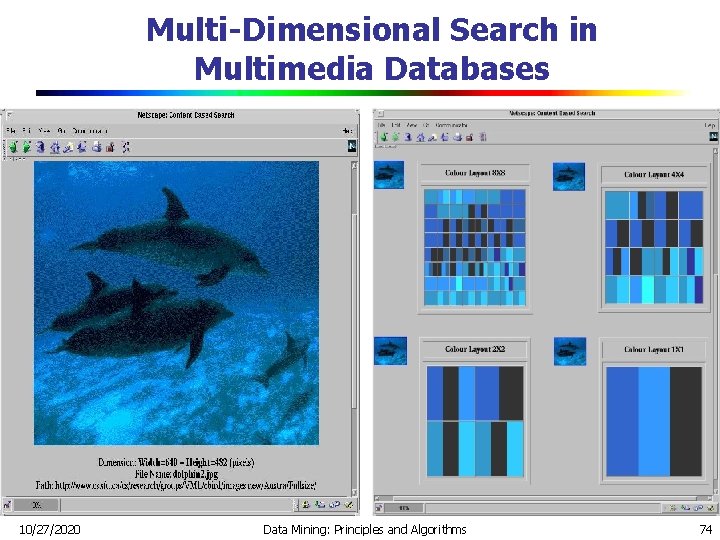 Multi-Dimensional Search in Multimedia Databases 10/27/2020 Data Mining: Principles and Algorithms 74 Multi-Dimensional Search in Multimedia Databases 10/27/2020 Data Mining: Principles and Algorithms 74