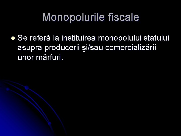 Monopolurile fiscale l Se referă la instituirea monopolului statului asupra producerii şi/sau comercializării unor