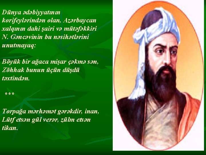 Dünya ədəbiyyatının korifeylərindən olan, Azərbaycan xalqının dahi şairi və mütəfəkkiri N. Gəncəvinin bu nəsihətlərini Dünya ədəbiyyatının korifeylərindən olan, Azərbaycan xalqının dahi şairi və mütəfəkkiri N. Gəncəvinin bu nəsihətlərini