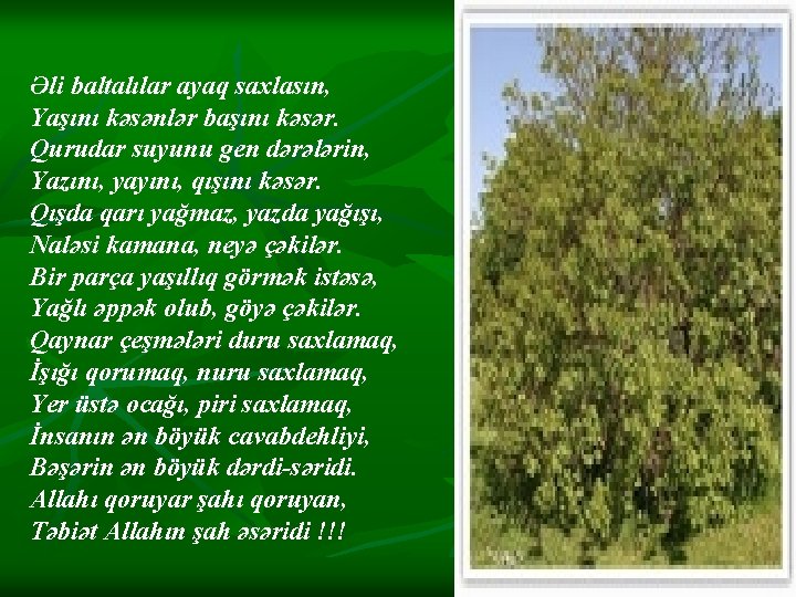 Əli baltalılar ayaq saxlasın, Yaşını kəsənlər başını kəsər. Qurudar suyunu gen dərələrin, Yazını, yayını, Əli baltalılar ayaq saxlasın, Yaşını kəsənlər başını kəsər. Qurudar suyunu gen dərələrin, Yazını, yayını,