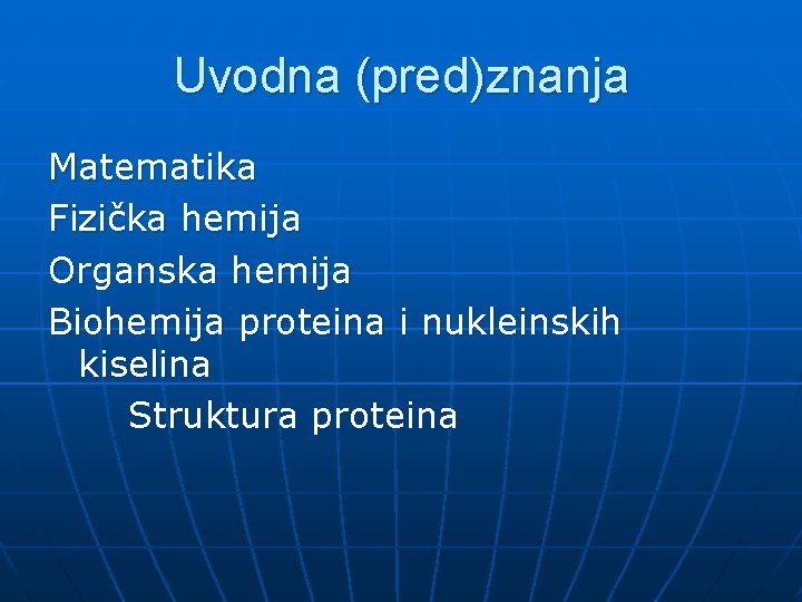 Uvodna (pred)znanja Matematika Fizička hemija Organska hemija Biohemija proteina i nukleinskih kiselina Struktura proteina Uvodna (pred)znanja Matematika Fizička hemija Organska hemija Biohemija proteina i nukleinskih kiselina Struktura proteina