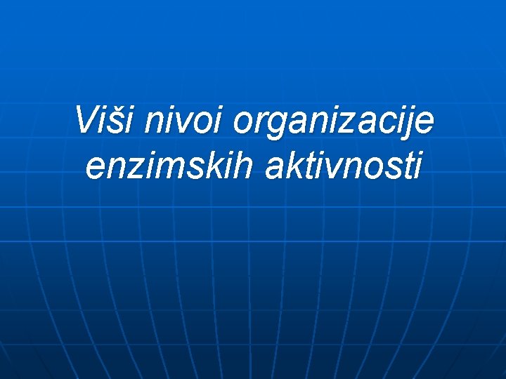 Viši nivoi organizacije enzimskih aktivnosti Viši nivoi organizacije enzimskih aktivnosti