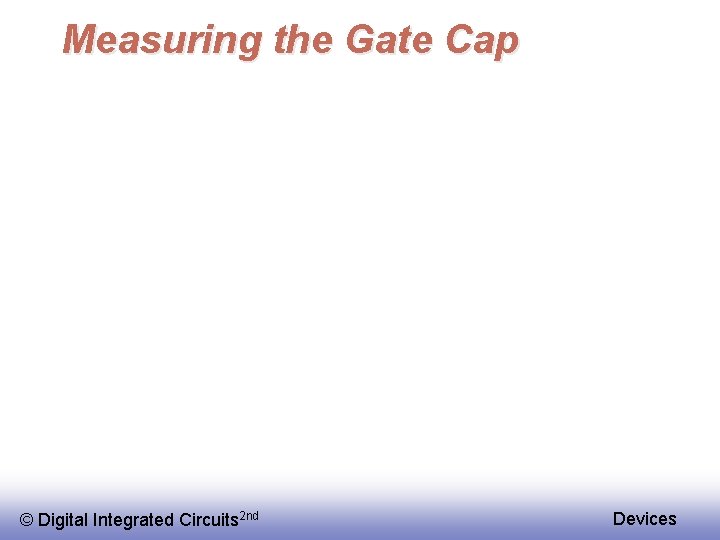 Measuring the Gate Cap © Digital Integrated Circuits 2 nd Devices 