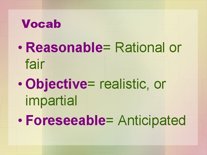 Vocab • Reasonable= Rational or fair • Objective= realistic, or impartial • Foreseeable= Anticipated