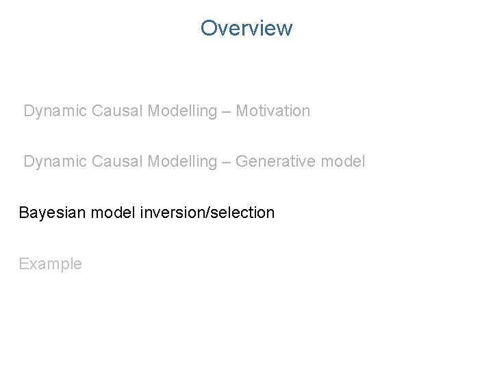 Overview Dynamic Causal Modelling – Motivation Dynamic Causal Modelling – Generative model Bayesian model Overview Dynamic Causal Modelling – Motivation Dynamic Causal Modelling – Generative model Bayesian model