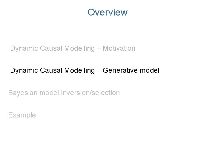 Overview Dynamic Causal Modelling – Motivation Dynamic Causal Modelling – Generative model Bayesian model Overview Dynamic Causal Modelling – Motivation Dynamic Causal Modelling – Generative model Bayesian model