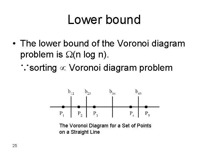 Lower bound • The lower bound of the Voronoi diagram problem is (n log