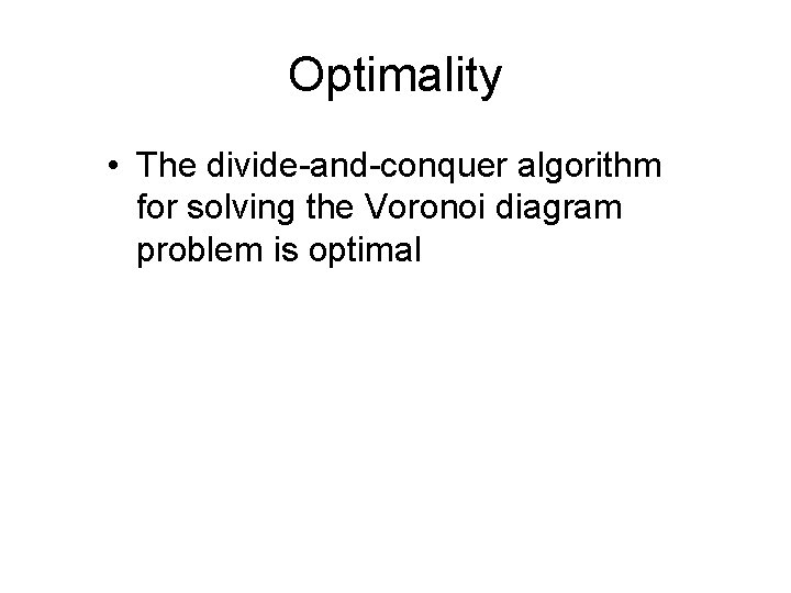 Optimality • The divide-and-conquer algorithm for solving the Voronoi diagram problem is optimal 