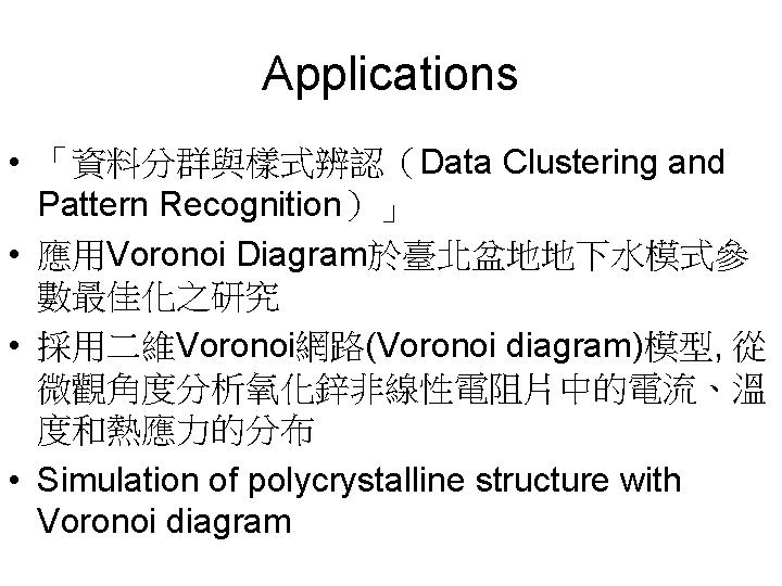 Applications • 「資料分群與樣式辨認（Data Clustering and Pattern Recognition）」 • 應用Voronoi Diagram於臺北盆地地下水模式參 數最佳化之研究 • 採用二維Voronoi網路(Voronoi diagram)模型,