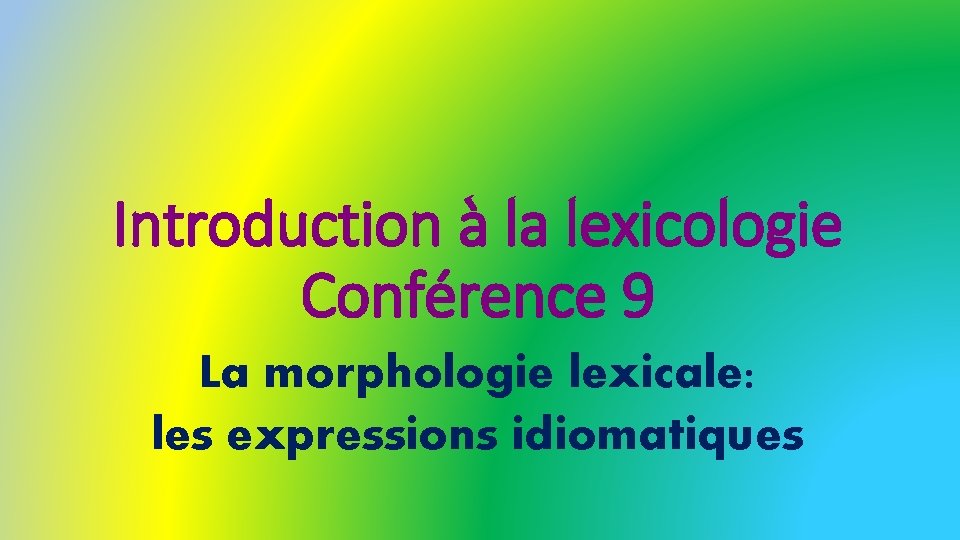 Introduction à la lexicologie Conférence 9 La morphologie lexicale: les expressions idiomatiques 