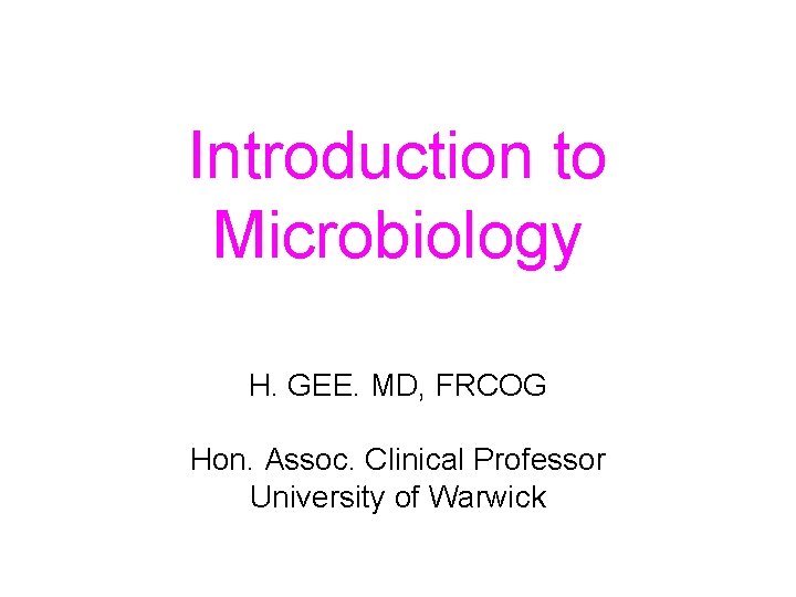 Introduction to Microbiology H. GEE. MD, FRCOG Hon. Assoc. Clinical Professor University of Warwick