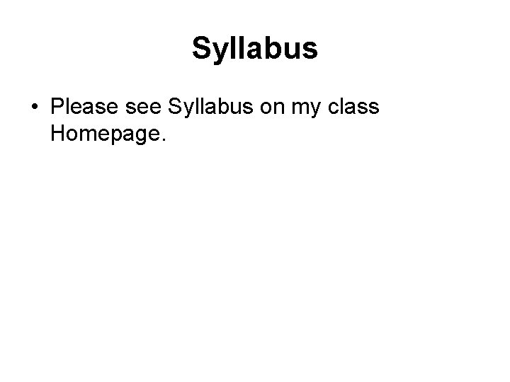 Syllabus • Please see Syllabus on my class Homepage. 