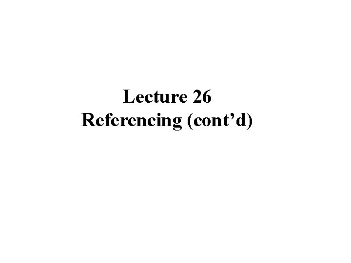 Lecture 26 Referencing (cont’d) 