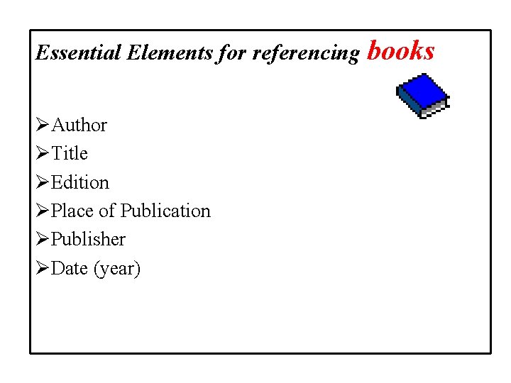 Essential Elements for referencing books ØAuthor ØTitle ØEdition ØPlace of Publication ØPublisher ØDate (year)