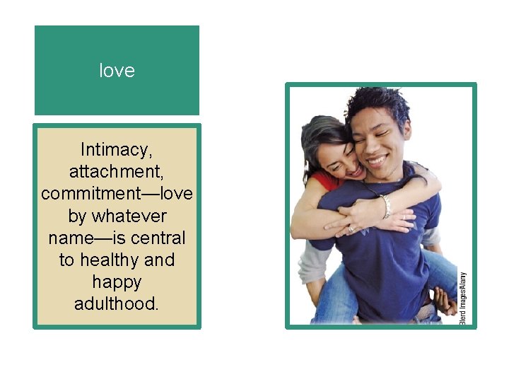 love Intimacy, attachment, commitment—love by whatever name—is central to healthy and happy adulthood. 