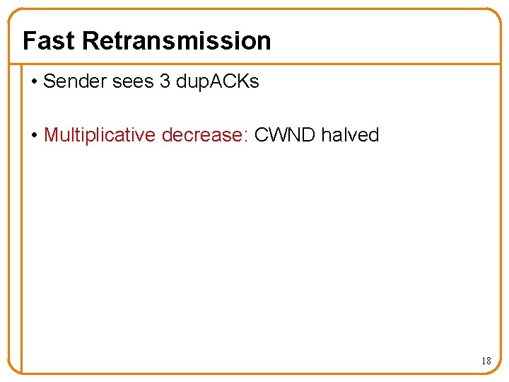 Fast Retransmission • Sender sees 3 dup. ACKs • Multiplicative decrease: CWND halved 18