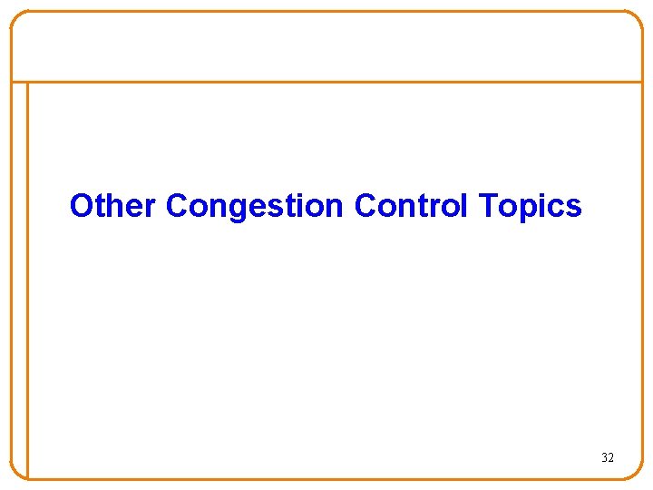 Other Congestion Control Topics 32 