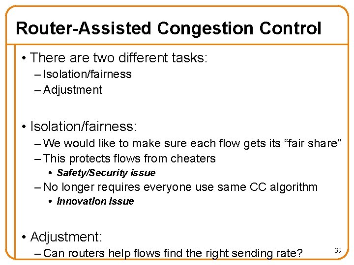 Router-Assisted Congestion Control • There are two different tasks: – Isolation/fairness – Adjustment •