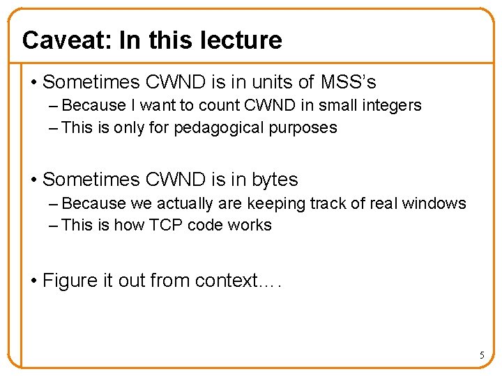 Caveat: In this lecture • Sometimes CWND is in units of MSS’s – Because