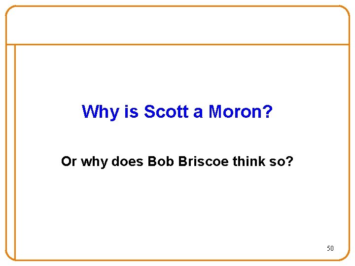 Why is Scott a Moron? Or why does Bob Briscoe think so? 50 