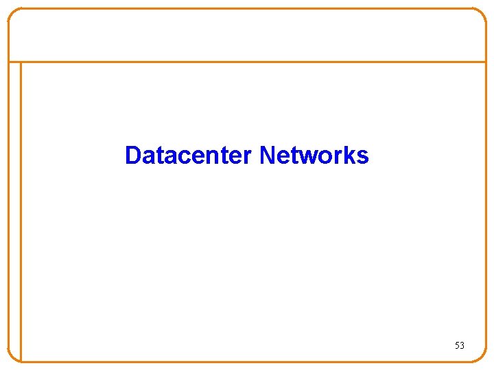 Datacenter Networks 53 