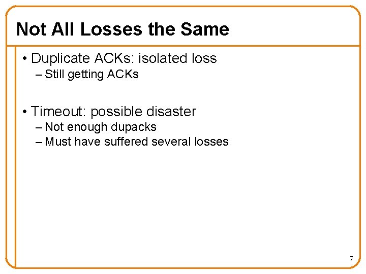 Not All Losses the Same • Duplicate ACKs: isolated loss – Still getting ACKs