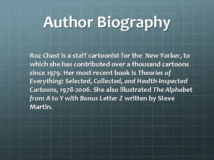 Author Biography Roz Chast is a staff cartoonist for the New Yorker, to which