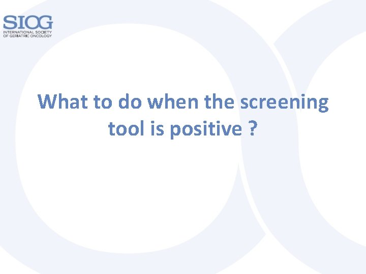 What to do when the screening tool is positive ? 