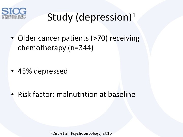 Study (depression)1 • Older cancer patients (>70) receiving chemotherapy (n=344) • 45% depressed •