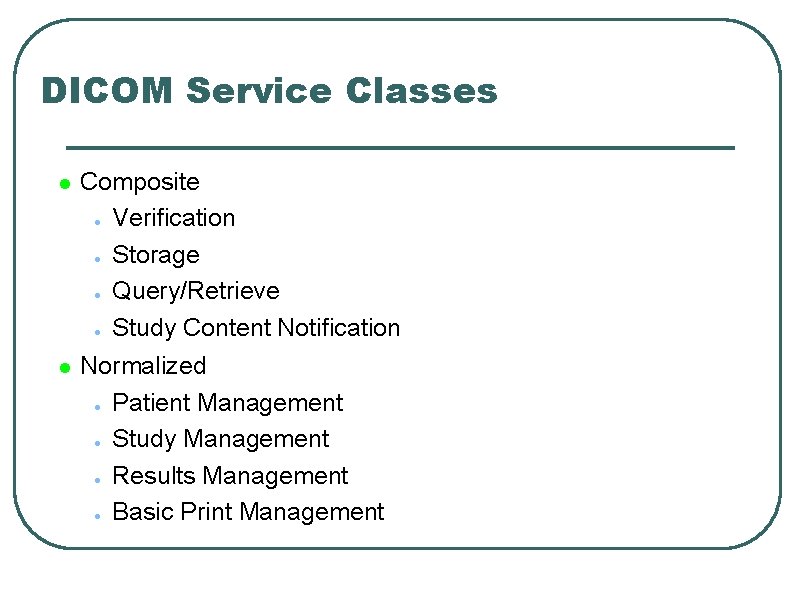 DICOM Service Classes l Composite ● Verification ● Storage ● Query/Retrieve ● Study Content