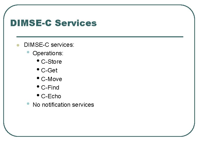 DIMSE-C Services l DIMSE-C services: • Operations: • C-Store • C-Get • C-Move •