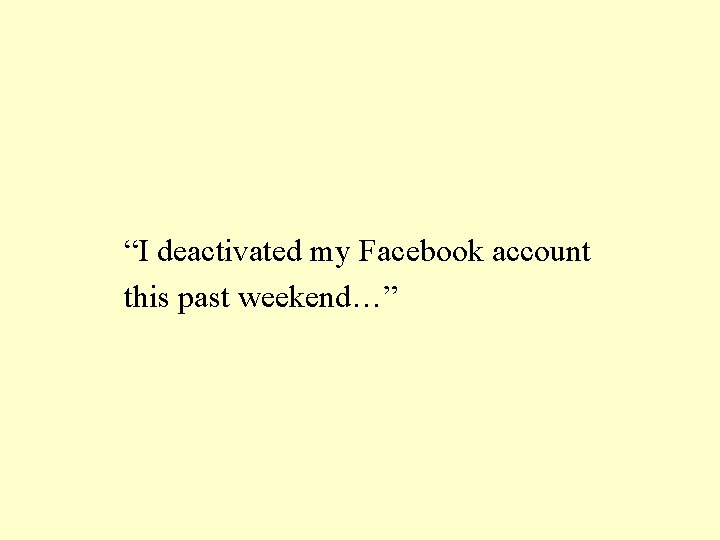 “I deactivated my Facebook account this past weekend…” 