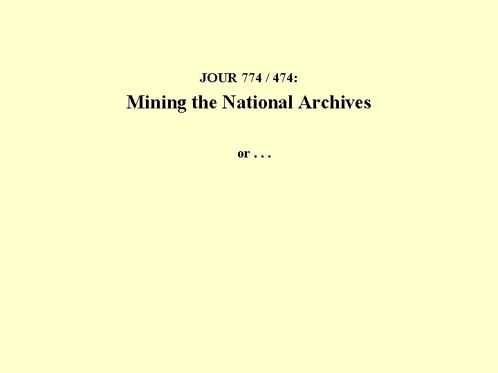 JOUR 774 / 474: Mining the National Archives or. . . 