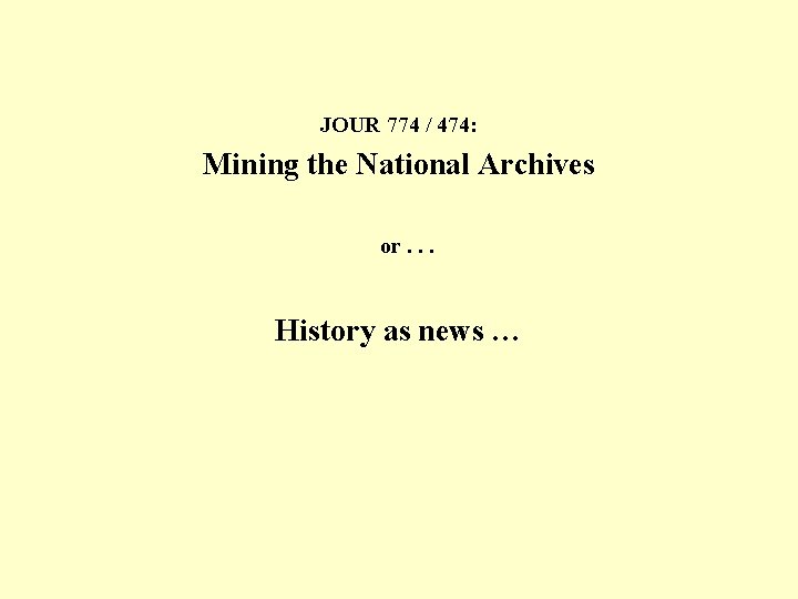 JOUR 774 / 474: Mining the National Archives or. . . History as news