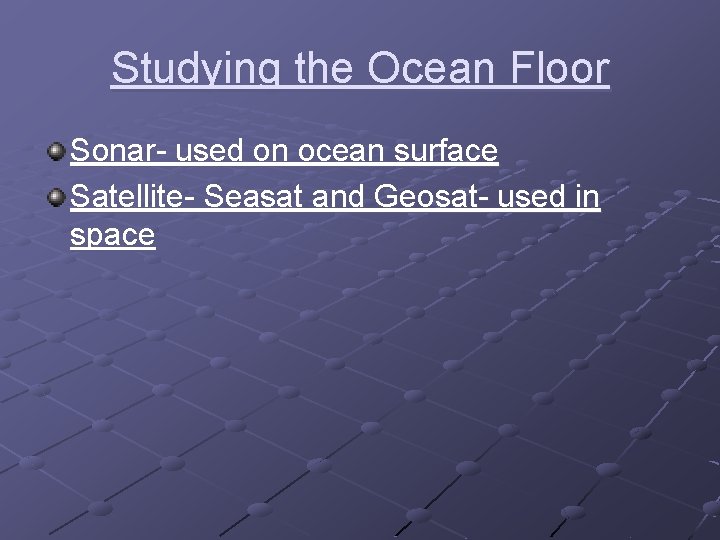 Studying the Ocean Floor Sonar- used on ocean surface Satellite- Seasat and Geosat- used