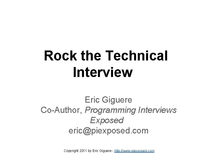 Rock the Technical Interview Eric Giguere Co-Author, Programming Interviews Exposed eric@piexposed. com Copyright 2011 Rock the Technical Interview Eric Giguere Co-Author, Programming Interviews Exposed eric@piexposed. com Copyright 2011