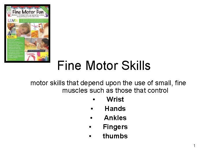 Fine Motor Skills motor skills that depend upon the use of small, fine muscles Fine Motor Skills motor skills that depend upon the use of small, fine muscles