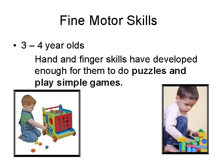 Fine Motor Skills • 3 – 4 year olds Hand finger skills have developed Fine Motor Skills • 3 – 4 year olds Hand finger skills have developed