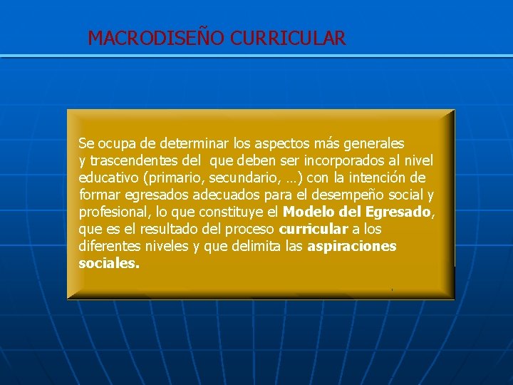 MACRODISEÑO CURRICULAR Se ocupa de determinar los aspectos más generales y trascendentes del que