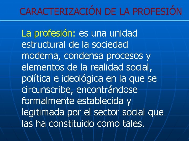 CARACTERIZACIÓN DE LA PROFESIÓN La profesión: es una unidad estructural de la sociedad moderna,