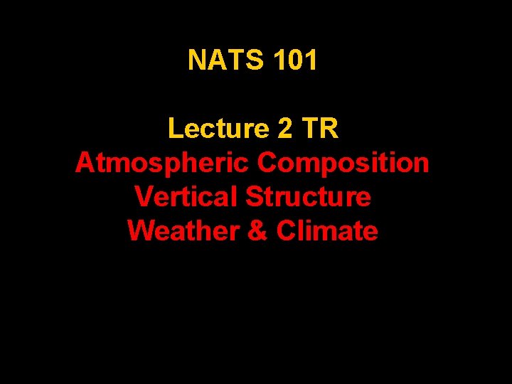 NATS 101 Lecture 2 TR Atmospheric Composition Vertical Structure Weather & Climate 