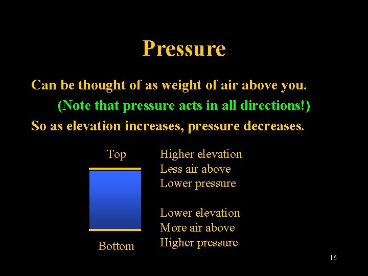 Pressure Can be thought of as weight of air above you. (Note that pressure