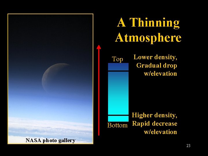 A Thinning Atmosphere Top Lower density, Gradual drop w/elevation Higher density, Bottom Rapid decrease
