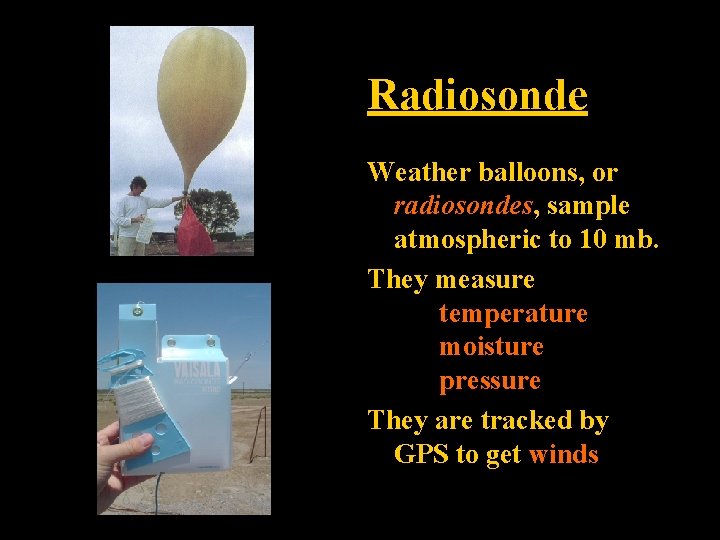 Radiosonde Weather balloons, or radiosondes, sample atmospheric to 10 mb. They measure temperature moisture