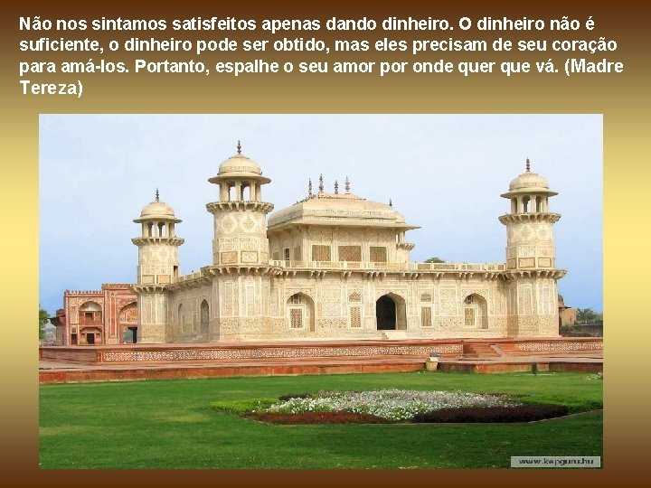 Não nos sintamos satisfeitos apenas dando dinheiro. O dinheiro não é suficiente, o dinheiro