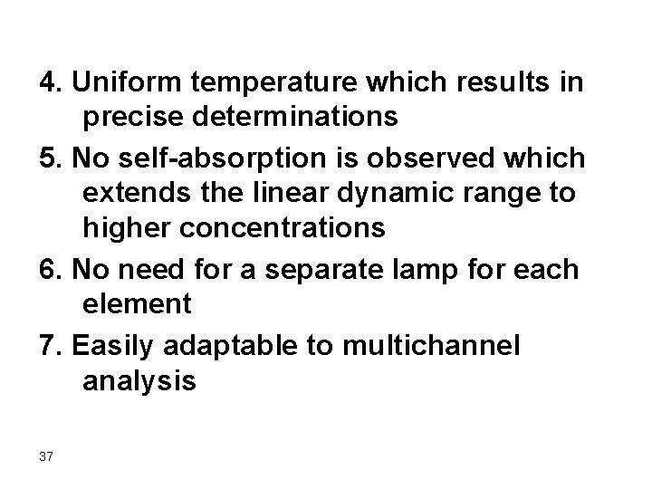 4. Uniform temperature which results in precise determinations 5. No self-absorption is observed which